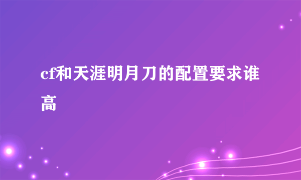 cf和天涯明月刀的配置要求谁高