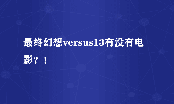 最终幻想versus13有没有电影？！