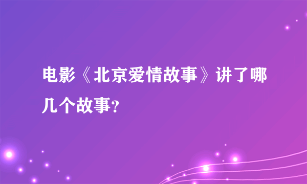 电影《北京爱情故事》讲了哪几个故事？