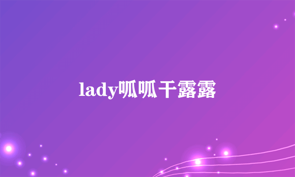 lady呱呱干露露