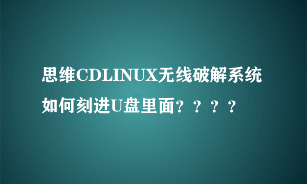 思维CDLINUX无线破解系统 如何刻进U盘里面？？？？