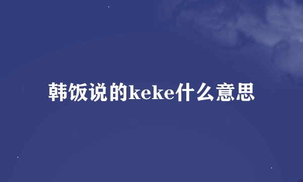 韩饭说的keke什么意思