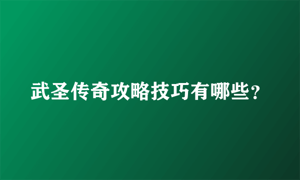 武圣传奇攻略技巧有哪些？