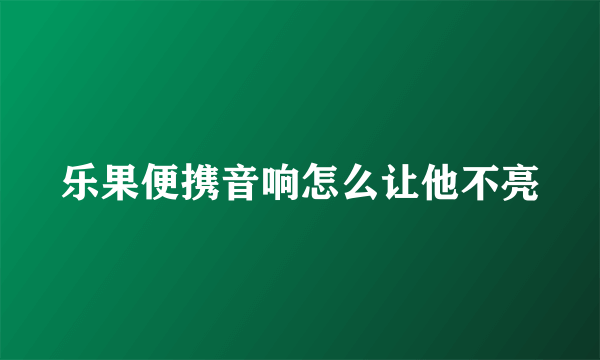 乐果便携音响怎么让他不亮