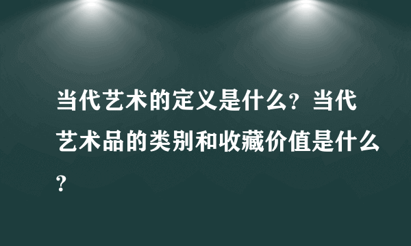 当代艺术的定义是什么？当代艺术品的类别和收藏价值是什么？