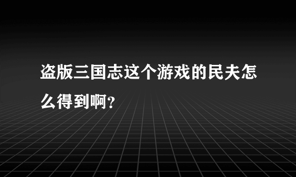 盗版三国志这个游戏的民夫怎么得到啊？