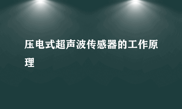 压电式超声波传感器的工作原理