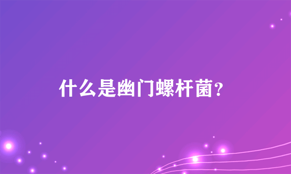 什么是幽门螺杆菌？