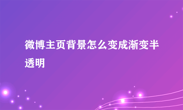 微博主页背景怎么变成渐变半透明