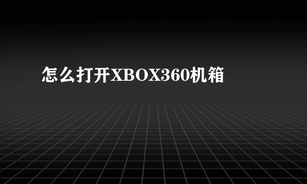 怎么打开XBOX360机箱