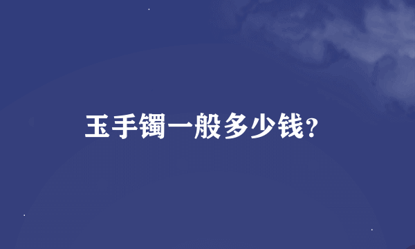 玉手镯一般多少钱？