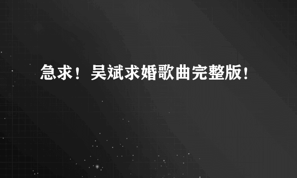 急求！吴斌求婚歌曲完整版！