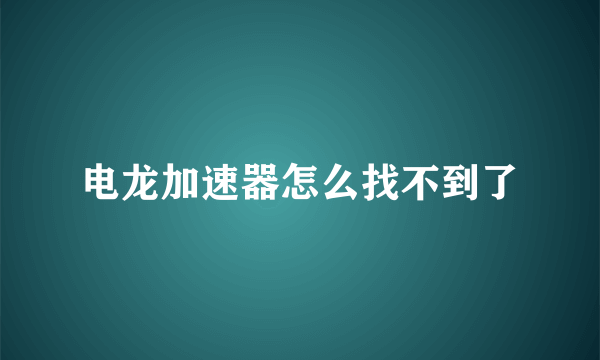 电龙加速器怎么找不到了