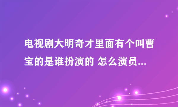 电视剧大明奇才里面有个叫曹宝的是谁扮演的 怎么演员表里没有呢