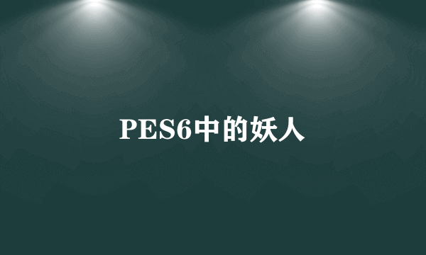 PES6中的妖人