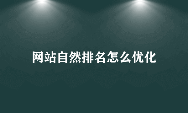 网站自然排名怎么优化