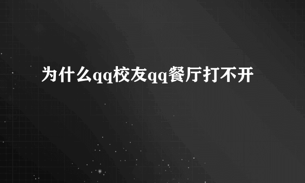 为什么qq校友qq餐厅打不开