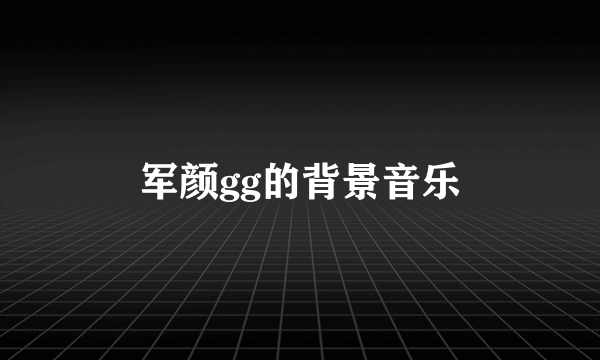 军颜gg的背景音乐