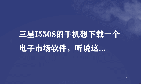 三星I5508的手机想下载一个电子市场软件，听说这个软件下载游戏不收费，请问怎么下载啊，急求