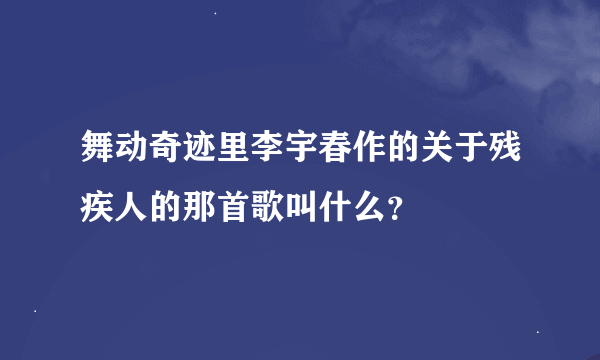 舞动奇迹里李宇春作的关于残疾人的那首歌叫什么？