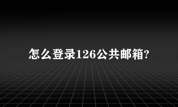 怎么登录126公共邮箱?