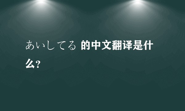 あいしてる 的中文翻译是什么？