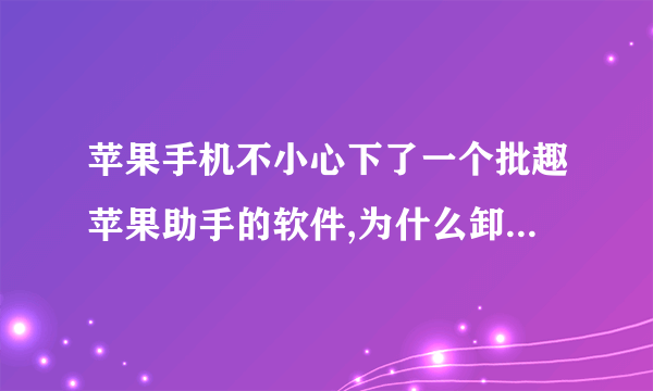 苹果手机不小心下了一个批趣苹果助手的软件,为什么卸载不了了