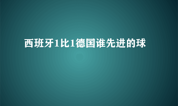 西班牙1比1德国谁先进的球