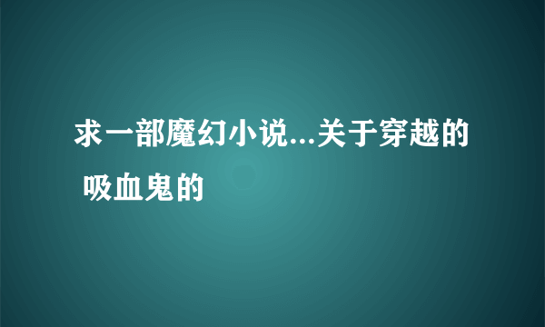 求一部魔幻小说...关于穿越的  吸血鬼的