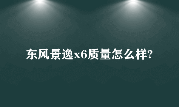 东风景逸x6质量怎么样?