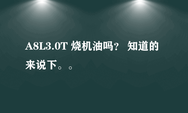 A8L3.0T 烧机油吗？ 知道的来说下。。