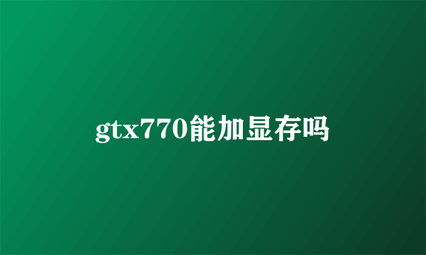 gtx770能加显存吗