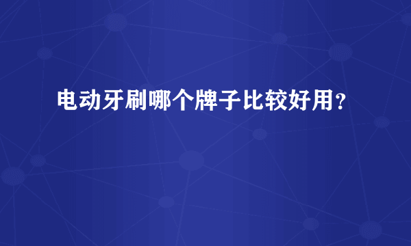 电动牙刷哪个牌子比较好用？