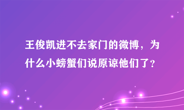 王俊凯进不去家门的微博，为什么小螃蟹们说原谅他们了？