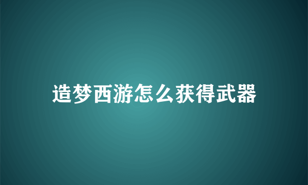 造梦西游怎么获得武器