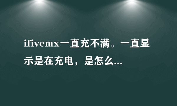 ifivemx一直充不满。一直显示是在充电，是怎么回事。。