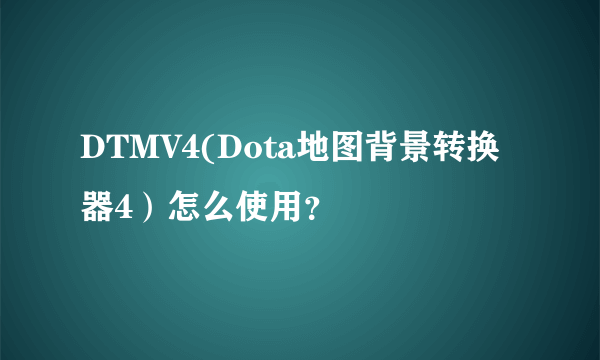 DTMV4(Dota地图背景转换器4）怎么使用？