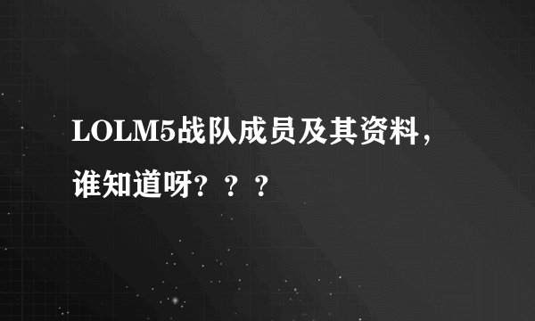 LOLM5战队成员及其资料，谁知道呀？？？