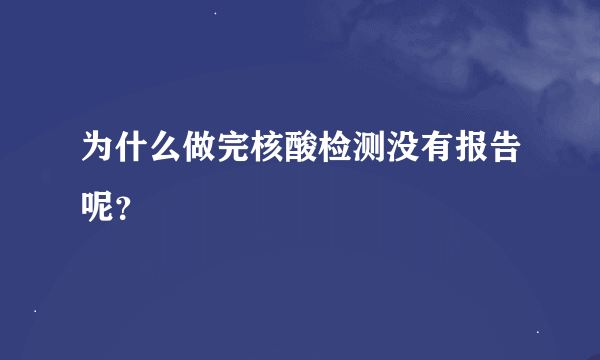 为什么做完核酸检测没有报告呢？