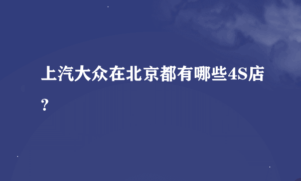 上汽大众在北京都有哪些4S店？