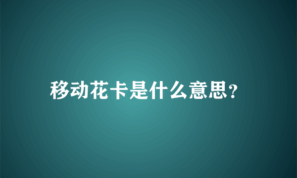 移动花卡是什么意思？