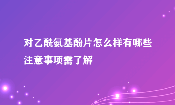 对乙酰氨基酚片怎么样有哪些注意事项需了解