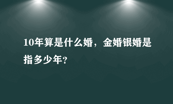 10年算是什么婚，金婚银婚是指多少年？