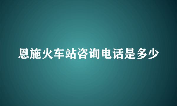 恩施火车站咨询电话是多少