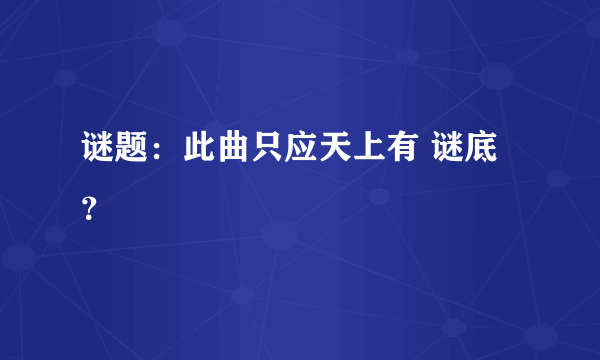 谜题：此曲只应天上有 谜底？