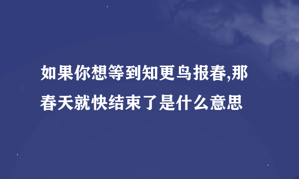 如果你想等到知更鸟报春,那春天就快结束了是什么意思