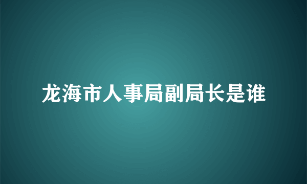 龙海市人事局副局长是谁