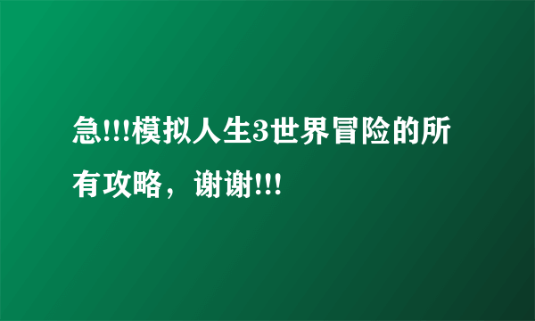 急!!!模拟人生3世界冒险的所有攻略，谢谢!!!