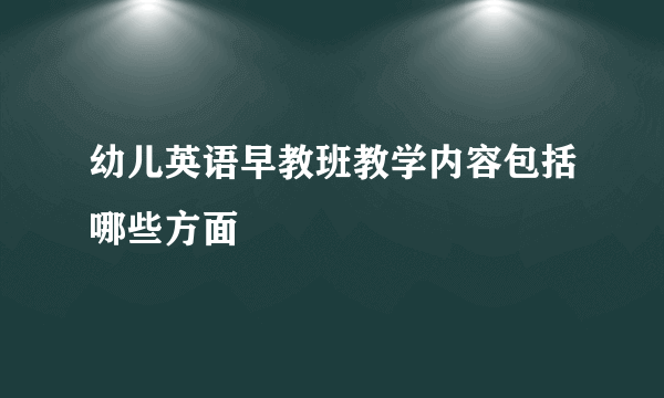 幼儿英语早教班教学内容包括哪些方面