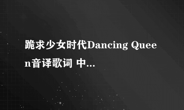 跪求少女时代Dancing Queen音译歌词 中文音译歌词 跪求 跪求